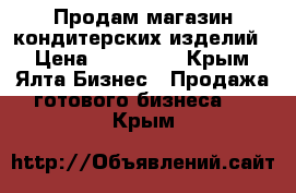 Продам магазин кондитерских изделий  › Цена ­ 200 000 - Крым, Ялта Бизнес » Продажа готового бизнеса   . Крым